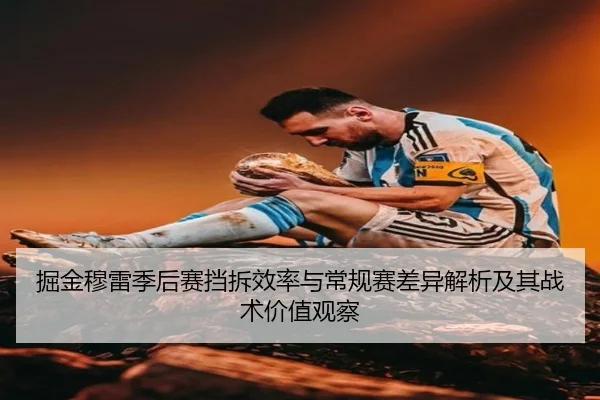 掘金穆雷季后赛挡拆效率与常规赛差异解析及其战术价值观察