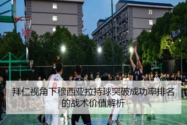 拜仁视角下穆西亚拉持球突破成功率排名的战术价值解析