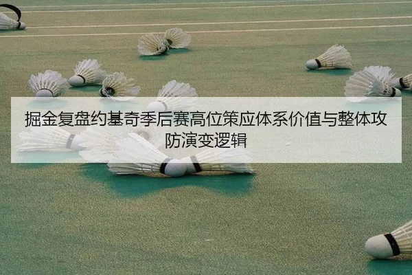 掘金复盘约基奇季后赛高位策应体系价值与整体攻防演变逻辑