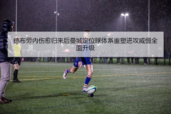 德布劳内伤愈归来后曼城定位球体系重塑进攻威慑全面升级