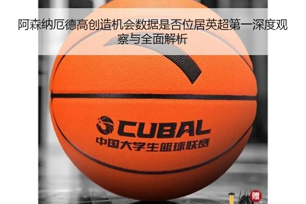 阿森纳厄德高创造机会数据是否位居英超第一深度观察与全面解析