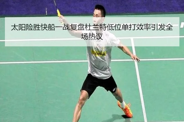 太阳险胜快船一战复盘杜兰特低位单打效率引发全场热议