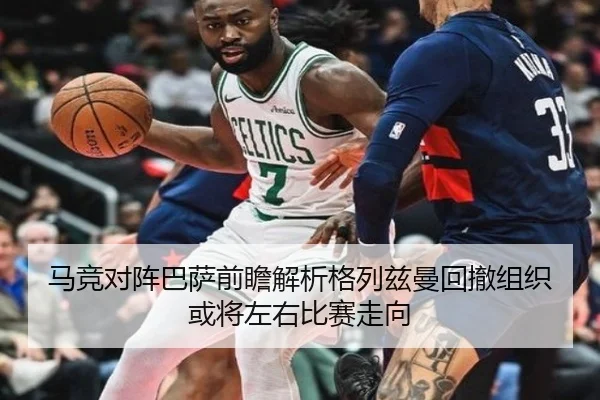 马竞对阵巴萨前瞻解析格列兹曼回撤组织或将左右比赛走向